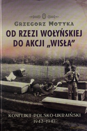Od rzezi wołyńskiej do akcji "Wisła". Konflikt polsko-ukraiński 1943-1947 - Grzegorz Motyka [KSIĄŻKA]