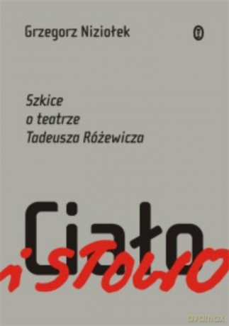 Ciało i słowo. Szkice o teatrze Tadeusza Różewicza - Grzegorz Niziołek [KSIĄŻKA]