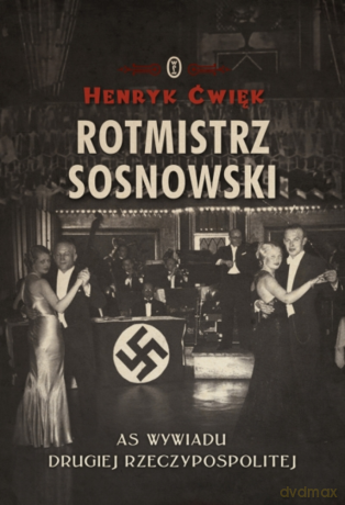 Rotmistrz Sosnowski. As wywiadu Drugiej Rzeczpospolitej - Henryk Ćwięk [KSIĄŻKA]