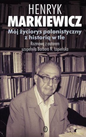 Mój życiorys polonistyczny z historią w tle - Henryk Markiewicz [KSIĄŻKA]
