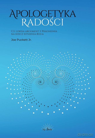 Apologetyka Radości. C. S. Lewisa argument z Pragnienia na rzecz istnienia Boga - Joe Puckett Jr. [KSIĄŻKA]