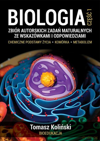 Biologia. Część 1. Zbiór autorskich zadań maturalnych ze wskazówkami i odpowiedziami. Chemiczne podstawy życia. Komórka. Metabolizm - Tomasz Koliński [KSIĄŻKA]