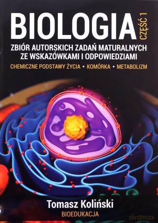 Biologia. Część 1. Zbiór autorskich zadań maturalnych ze wskazówkami i odpowiedziami. Chemiczne podstawy życia. Komórka. Metabolizm - Tomasz Koliński [KSIĄŻKA]
