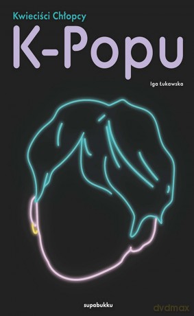 Kwieciści chłopcy K-popu - Iga Łukawska [KSIĄŻKA]