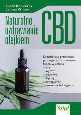 Naturalne uzdrawianie olejkiem CBD. Kompleksowy przewodnik po bezpiecznym stosowaniu konopi w leczeniu bólu, niepokoju, depresji, migren, nowotworów i wielu innych dolegliwości - Eileen Konieczny, Lauren Wilson [KSIĄŻKA]