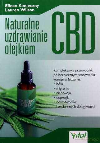 Naturalne uzdrawianie olejkiem CBD. Kompleksowy przewodnik po bezpiecznym stosowaniu konopi w leczeniu bólu, niepokoju, depresji, migren, nowotworów i wielu innych dolegliwości - Eileen Konieczny, Lauren Wilson [KSIĄŻKA]