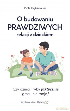 O budowaniu prawdziwych relacji z dzieckiem - Piotr Dąbkowski [KSIĄŻKA]