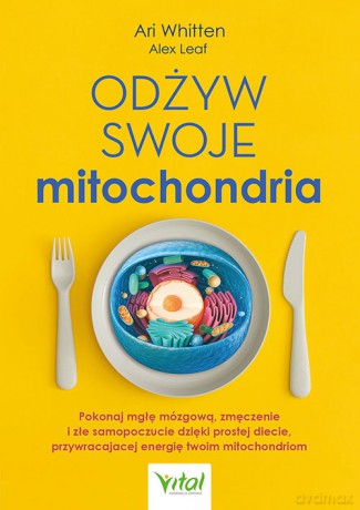Odżyw swoje mitochondria. Pokonaj mgłę mózgową, zmęczenie i złe samopoczucie dzięki prostej diecie, przywracającej energię twoim mitochondriom - Ari Whitten [KSIĄŻKA]