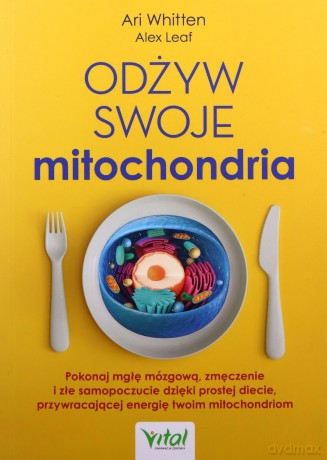 Odżyw swoje mitochondria. Pokonaj mgłę mózgową, zmęczenie i złe samopoczucie dzięki prostej diecie, przywracającej energię twoim mitochondriom - Ari Whitten [KSIĄŻKA]
