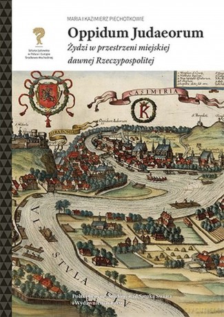 Oppidum Judaeorum. Żydzi w przestrzeni miejskiej dawnej Rzeczypospolitej - Maria Piechotka, Kazimierz Piechotka [KSIĄŻKA]