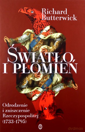 Światło i płomień. Odrodzenie i zniszczenie Rzeczypospolitej (1733-1795) - Richard Butterwick [KSIĄŻKA]