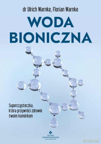 Woda bioniczna. Supercząsteczka, która przywróci zdrowie twoim komórkom - Ulrich Warnke, Florian Warnke [KSIĄŻKA]