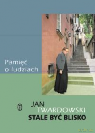 Stale być blisko. Pamięć o ludziach. - Jan Twardowski [KSIĄŻKA]