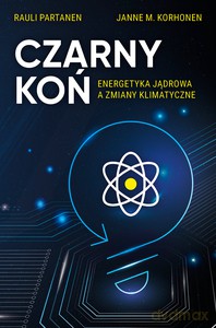 Czarny Koń. Energetyka jądrowa a zmiany klimatyczne - Rauli Partanen, Janne M. Korhonen [KSIĄŻKA]
