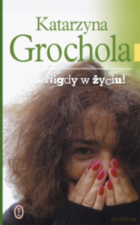Nigdy w życiu - Katarzyna Grochola [KSIĄŻKA]