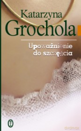 Upoważnienie do szczęścia - Katarzyna Grochola [KSIĄŻKA]