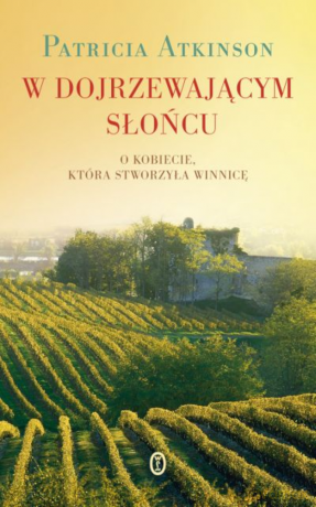W dojrzewającym słońcu. O kobiecie, która stworzyła winnicę - Patricia Atkinson [KSIĄŻKA]