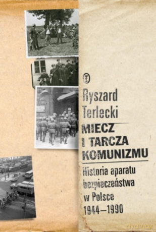 Miecz i tarcza komunizmu. Historia aparatu bezpieczeństwa 1944 -1990 - Ryszard Terlecki [KSIĄŻKA]
