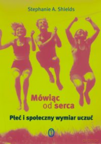 Mówiąc od serca. Płeć i społeczny wymiar uczuć - Stephanie A. Shields [KSIĄŻKA]