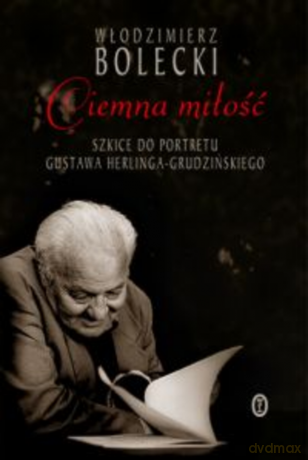 Ciemna miłość. Szkice do portretu Gustawa Herlinga-Grudzińskiego [KSIĄŻKA]