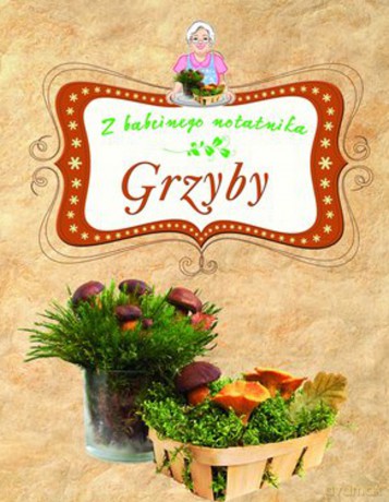 Grzyby. Z babcinego notatnika - Grzegorz Steczkowski (oprac.) [KSIĄŻKA]