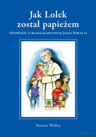 Jak Lolek został papieżem. Opowieść o błogosławionym Janie Pawle II (oprawa twarda) - Mariusz Wollny [KSIĄŻKA]