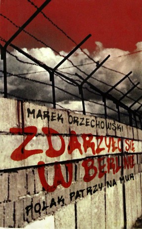 Zdarzyło się w Berlinie. Polak patrzy na Mur - Marek Orzechowski [KSIĄŻKA]