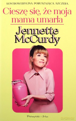Cieszę się, że moja mama umarła - Jennette McCurdy [KSIĄŻKA]