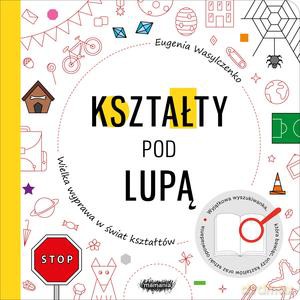 Kształty pod lupą. Wielka wyprawa w świat kształtów - Eugenia Wasylczenko [KSIĄŻKA]