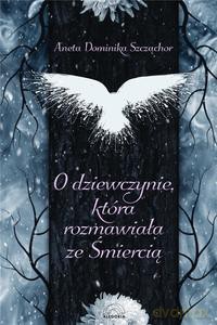 O dziewczynie, która rozmawiała ze Śmiercią - Dominika Szcżąchor Aneta [KSIĄŻKA]