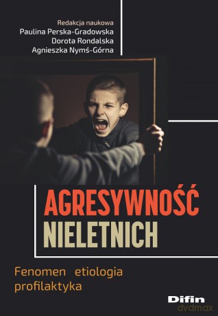 Agresywność nieletnich. Fenomen, etiologia, profilaktyka - Paulina Perska-Gradowska, Dorota Rondalska, Agnieszka Nymś-Górna [KSIĄŻKA]