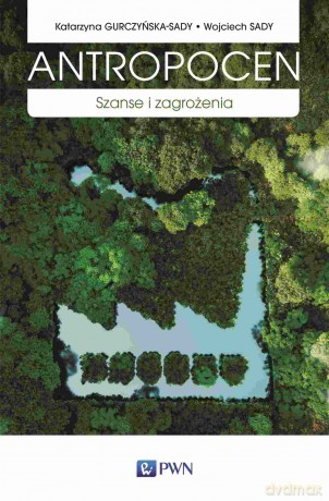 Antropocen. Szanse i zagrożenia - Katarzyna Gurczyńska-Sady, Wojciech Sady [KSIĄŻKA]