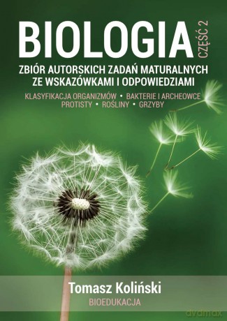 Biologia. Część 2. Zbiór autorskich zadań maturalnych ze wskazówkami i odpowiedziami. Klasyfikacja organizmów. Bakterie i archeowce. Protisty. Rośliny. Grzyby. - Tomasz Koliński [KSIĄŻKA]