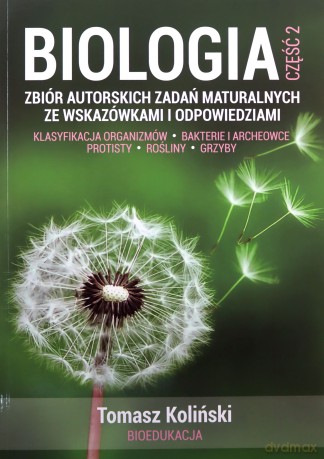 Biologia. Część 2. Zbiór autorskich zadań maturalnych ze wskazówkami i odpowiedziami. Klasyfikacja organizmów. Bakterie i archeowce. Protisty. Rośliny. Grzyby. - Tomasz Koliński [KSIĄŻKA]