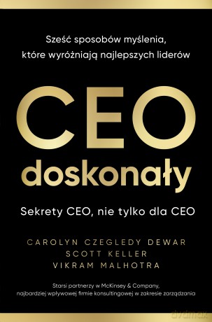 CEO doskonały. Sześć sposobów myślenia, które wyróżniają najlepszych liderów - Carolyn Czegledy-Dewar, Scott Keller, Vikram Malhotra [KSIĄŻKA]