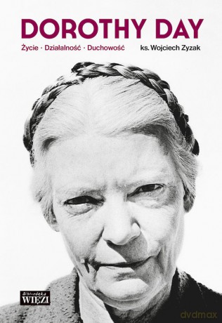 Dorothy Day. Życie, działalność, duchowość - Wojciech Zyzak [KSIĄŻKA]