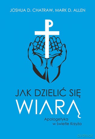Jak dzielić się wiarą. Apologetyka w świetle Krzyża - Joshua D. Chatraw, Mark D. Allen [KSIĄŻKA]