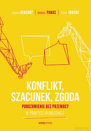 Konflikt, szacunek, zgoda. Porozumienie bez przemocy w praktyce biznesowej - Joanna Berendt, Monika Panas, Vesna Lorenc [KSIĄŻKA]