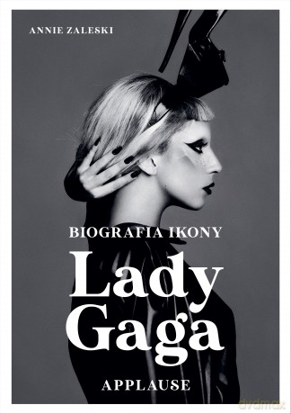 Lady Gaga. Applause. Biografia ikony - Annie Zaleski [KSIĄŻKA]