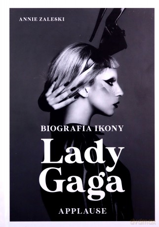 Lady Gaga. Applause. Biografia ikony - Annie Zaleski [KSIĄŻKA]
