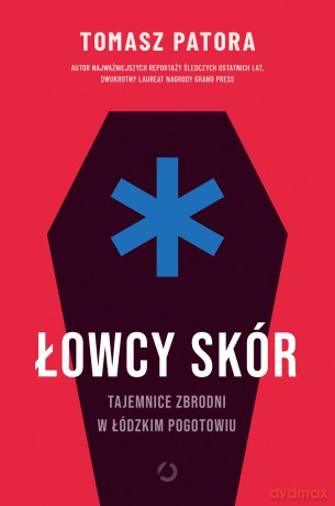 Łowcy skór. Tajemnice zbrodni w łódzkim pogotowiu - Tomasz Patora [KSIĄŻKA]