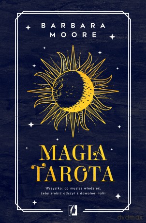 Magia tarota. Wszystko, co musisz wiedzieć, aby zrobić odczyt z dowolnej talii - Barbara Moore [KSIĄŻKA]