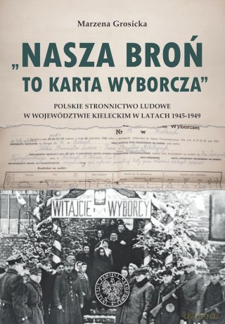 Nasza broń to karta wyborcza. Polskie Stronnictwo Ludowe w województwie kieleckim w latach 1945- 1949 - Grosicka Marzena [KSIĄŻKA]