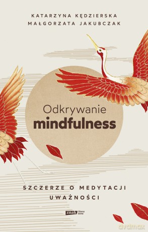 Odkrywanie mindfulness. Szczerze o medytacji uważności - Katarzyna Kędzierska, Małgorzata Jakubczak [KSIĄŻKA]