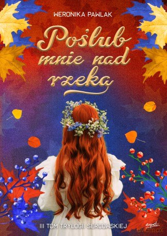 Poślub mnie nad rzeką. Trylogia Sercowska (Tom 3) - Weronika Pawlak [KSIĄŻKA]