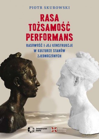 Rasa, Tożsamość, Performans. Rasowość i jej konstrukcje w kulturze Stanów Zjednoczonych - Piotr Skurowski [KSIĄŻKA]