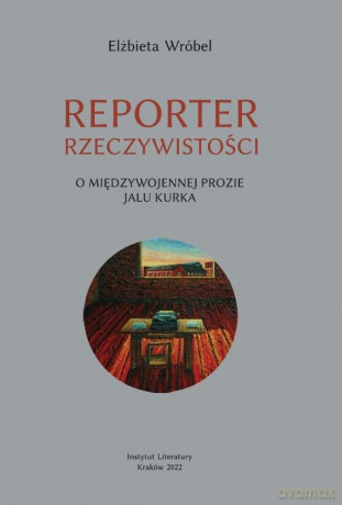 Reporter rzeczywistości. O międzywojennej prozie Jalu Kurka - Elżbieta Wróbel [KSIĄŻKA]