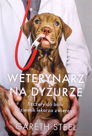 Weterynarz na dyżurze. Szczery do bólu dziennik lekarza zwierząt - Gareth Steel [KSIĄŻKA]