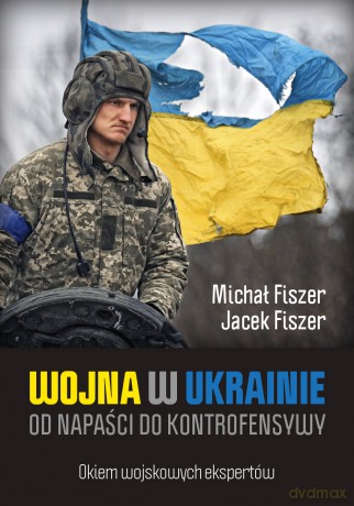 Wojna w Ukrainie. Od napaści do kontrofensywy - Michał Fiszer, Jacek Fiszer [KSIĄŻKA]