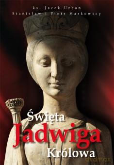 Święta Jadwiga. Królowa. - ks. Jacek Urban, Stanisław Markowski, Piotr Markowski [KSIĄŻKA]